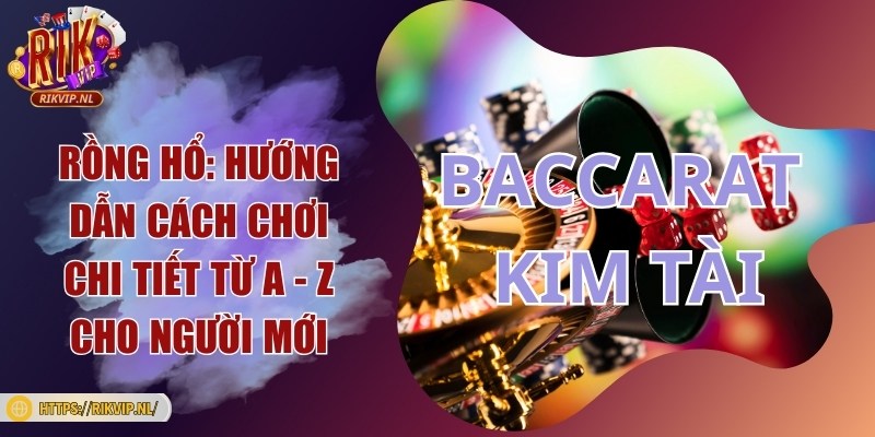Baccarat Kim Tài Rikvip: Hướng dẫn cách chơi từ A - Z