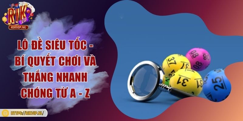 Lô đề siêu tốc - Bí quyết chơi và thắng nhanh chóng từ A - Z