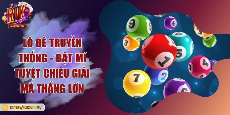 Lô đề truyền thống - Bật mí tuyệt chiêu giải mã thắng lớn