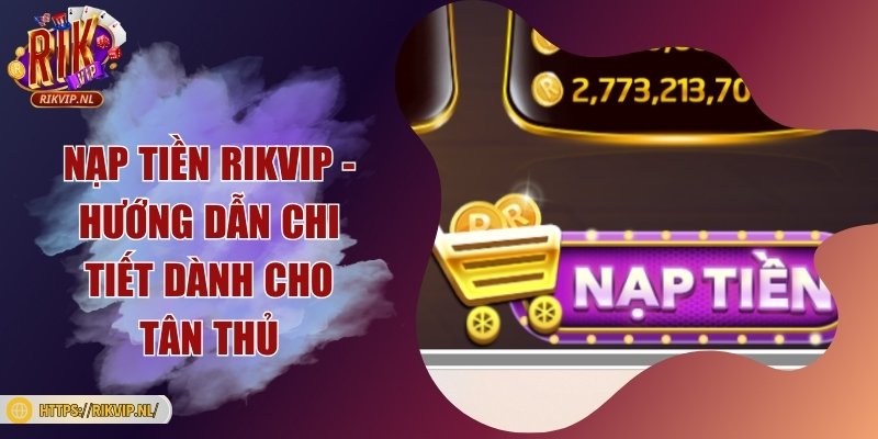 Nạp tiền Rikvip - Hướng dẫn chi tiết dành cho tân thủ