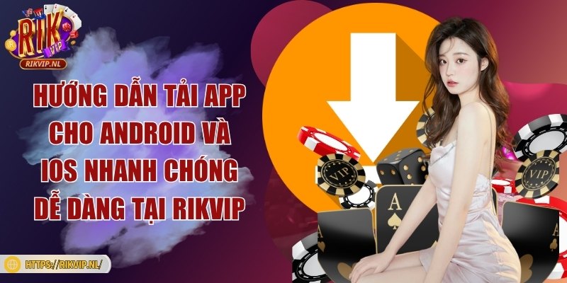 Hướng dẫn tải app cho Android và iOS nhanh chóng dễ dàng tại Rikvip