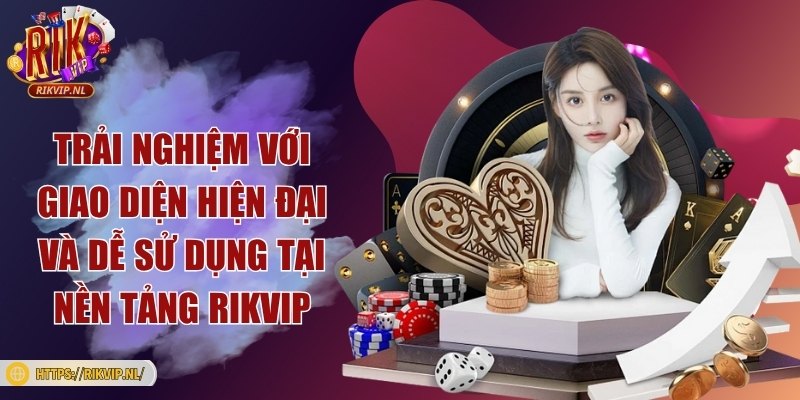 Trải nghiệm với giao diện hiện đại và dễ sử dụng tại nền tảng Rikvip