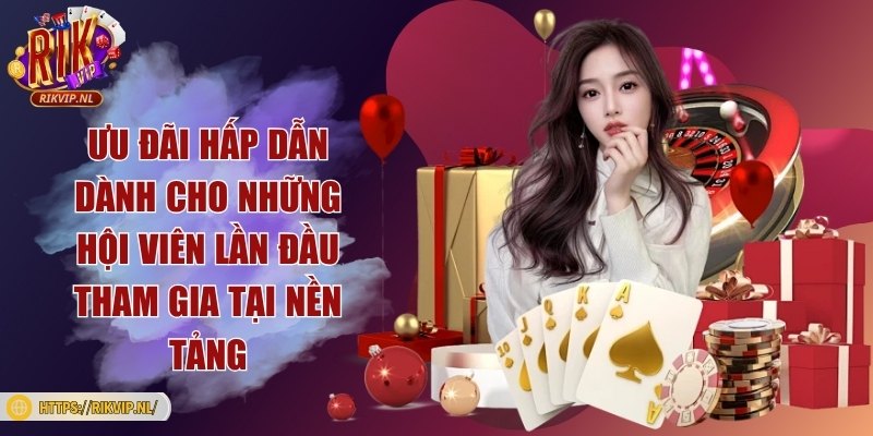 Ưu đãi hấp dẫn dành cho những hội viên lần đầu tham gia tại nền tảng
