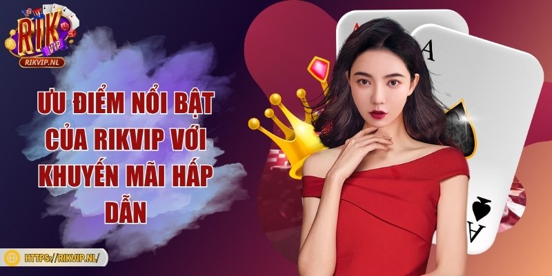 Ưu điểm nổi bật của Rikvip với khuyến mãi hấp dẫn