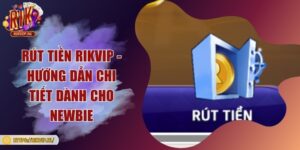Rút tiền Rikvip - Hướng dẫn chi tiết dành cho Newbie