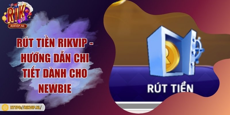 Rút tiền Rikvip - Hướng dẫn chi tiết dành cho Newbie