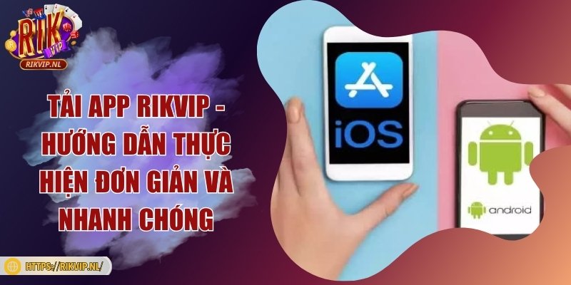 Tải app Rikvip - Hướng dẫn thực hiện đơn giản và nhanh chóng