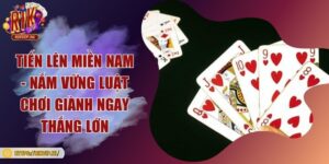 Tiến lên miền nam - Nắm vững luật chơi giành ngay thắng lớn