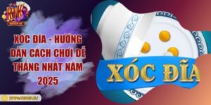 Xóc đĩa - Hướng dẫn cách chơi dễ thắng nhất năm 2025